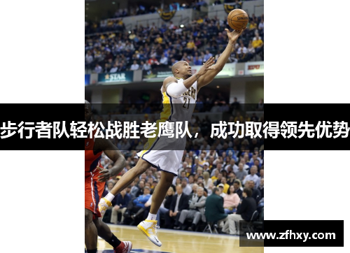 步行者队轻松战胜老鹰队，成功取得领先优势