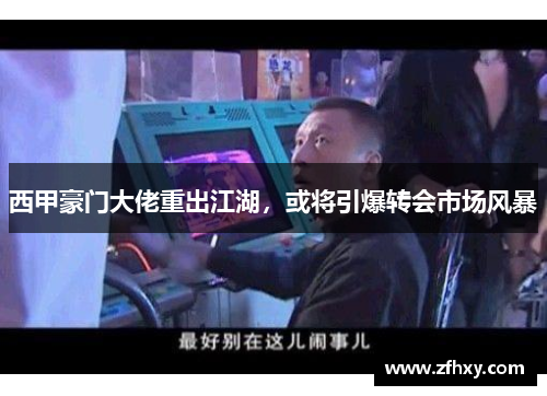 西甲豪门大佬重出江湖，或将引爆转会市场风暴