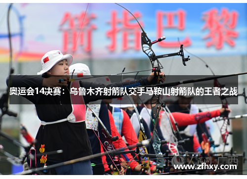 奥运会14决赛：乌鲁木齐射箭队交手马鞍山射箭队的王者之战