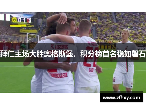 拜仁主场大胜奥格斯堡，积分榜首名稳如磐石