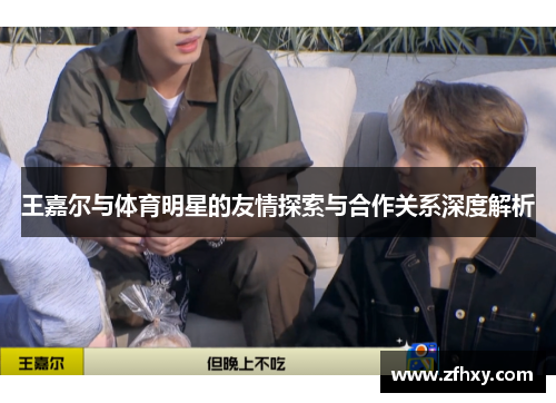 王嘉尔与体育明星的友情探索与合作关系深度解析