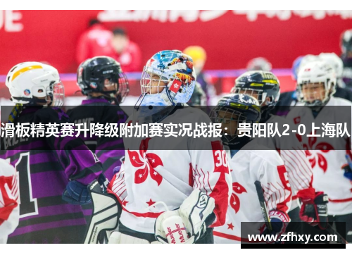 滑板精英赛升降级附加赛实况战报：贵阳队2-0上海队