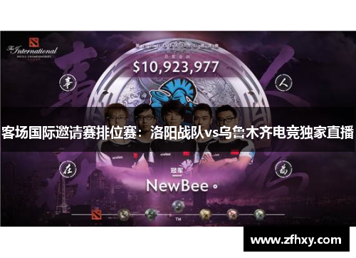 客场国际邀请赛排位赛：洛阳战队vs乌鲁木齐电竞独家直播